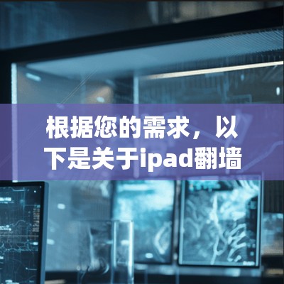 根据您的需求,以下是关于ipad翻墙VPN相关的信息和操作指南 根据您的需求,以下是关于ipad翻墙VPN相关的信息和操作指南