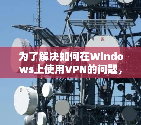 为了解决如何在Windows上使用VPN的问题，以下是分步指南