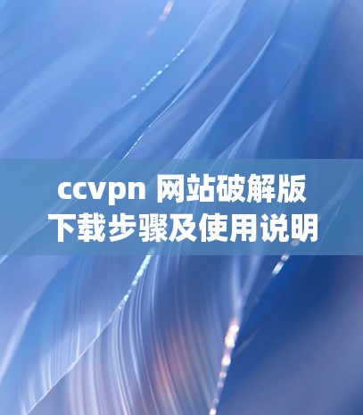 ccvpn 网站破解版下载步骤及使用说明 ccvpn 网站破解版下载步骤及使用说明