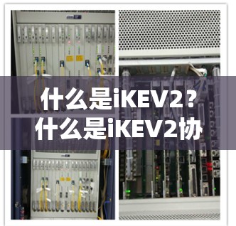 什么是iKEV2?什么是iKEV2协议?iKEV2的作用与意义? 什么是iKEV2?什么是iKEV2协议?iKEV2的作用与意义?