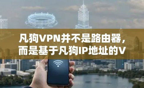 凡狗VPN并不是路由器,而是基于凡狗IP地址的VPN服务。凡狗VPN是基于VPN协议(如VPN)的,通常使用路由器来管理网络连接 凡狗VPN并不是路由器,而是基于凡狗IP地址的VPN服务。凡狗VPN是基于VPN协议(如VPN)的,通常使用路由器来管理网络连接