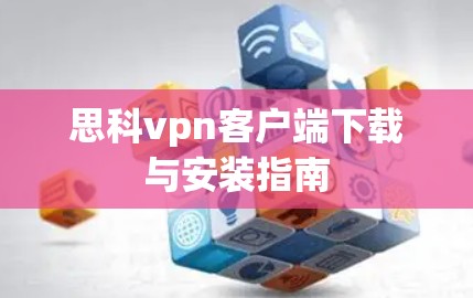 思科vpn客户端下载与安装指南 思科vpn客户端下载与安装指南