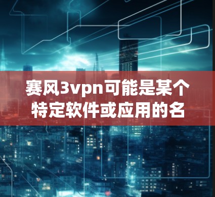 赛风3vpn可能是某个特定软件或应用的名称,但没有提供具体的下载链接或更多信息,因此无法直接提供下载链接。以下是一些常见的解决方法,您可以根据具体情况调整 赛风3vpn可能是某个特定软件或应用的名称,但没有提供具体的下载链接或更多信息,因此无法直接提供下载链接。以下是一些常见的解决方法,您可以根据具体情况调整