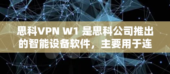 思科VPN W1 是思科公司推出的智能设备软件，主要用于连接到网络进行视频通话和在线游戏。以下是下载思科VPN W1 的步骤