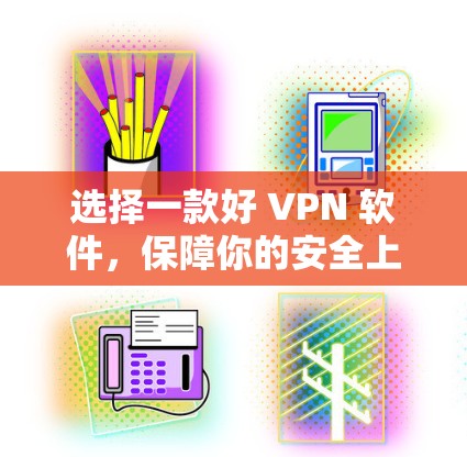选择一款好 VPN 软件,保障你的安全上网