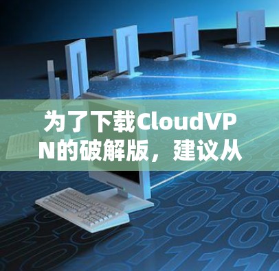 为了下载CloudVPN的破解版,建议从合法来源获取。以下是一些步骤和建议 为了下载CloudVPN的破解版,建议从合法来源获取。以下是一些步骤和建议