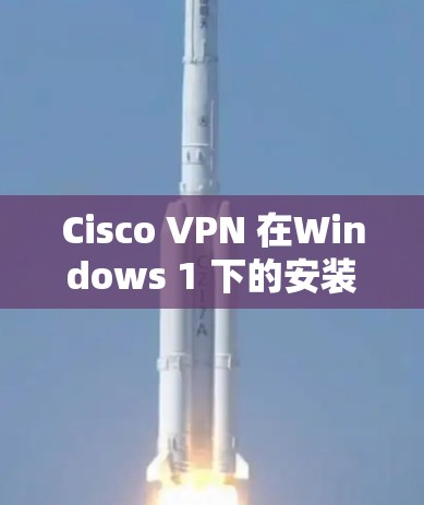 Cisco VPN 在Windows 1 下的安装与配置指南
