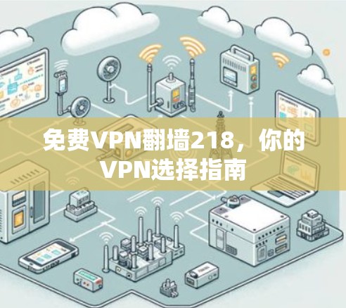 免费VPN翻墙218,你的VPN选择指南 免费VPN翻墙218,你的VPN选择指南