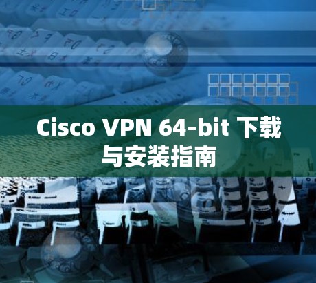Cisco VPN 64-bit 下载与安装指南