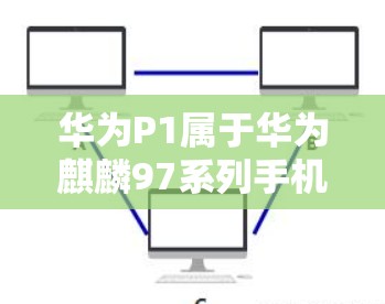 华为P1属于华为麒麟97系列手机，属于5G设备，性能和配置都比较强。如果你需要下载华为P1的VPN服务，可以尝试以下几种方法