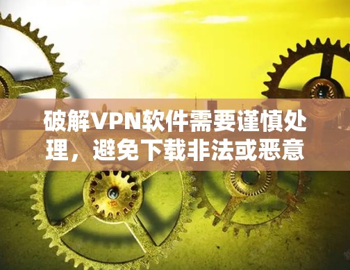 破解VPN软件需要谨慎处理,避免下载非法或恶意软件。以下是一些建议 破解VPN软件需要谨慎处理,避免下载非法或恶意软件。以下是一些建议