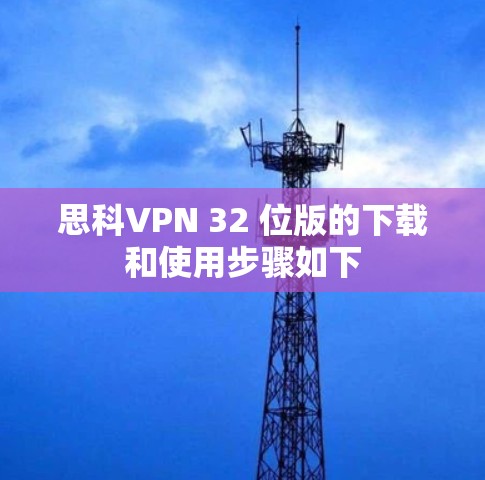 思科VPN 32 位版的下载和使用步骤如下