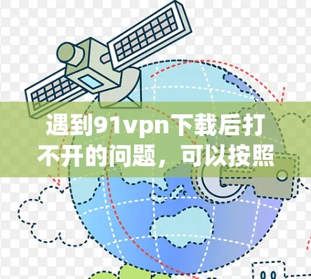 遇到91vpn下载后打不开的问题,可以按照以下步骤进行排查和解决 遇到91vpn下载后打不开的问题,可以按照以下步骤进行排查和解决