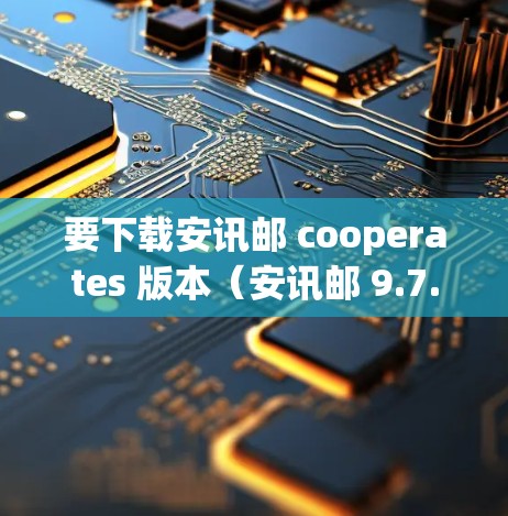 要下载安讯邮 cooperates 版本（安讯邮 9.7.版）请按照以下步骤操作