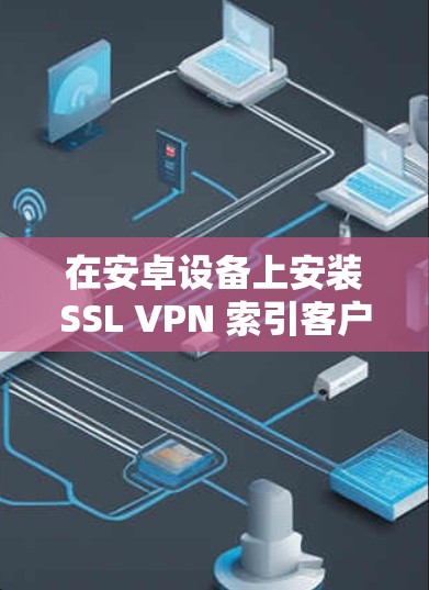 在安卓设备上安装SSL VPN 索引客户端，你可以选择以下几种常见的客户端，根据你的需求和配置方式进行配置