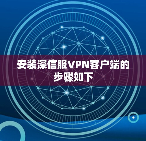 安装深信服VPN客户端的步骤如下