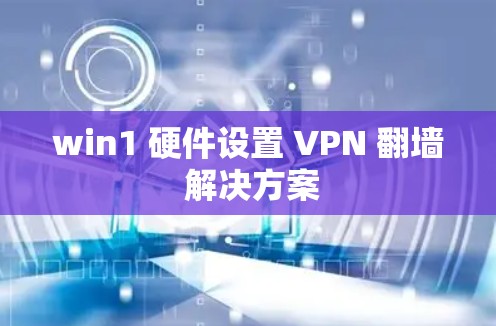 win1 硬件设置 VPN 翻墙 解决方案