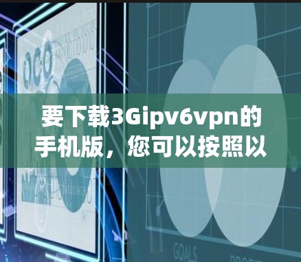 要下载3Gipv6vpn的手机版,您可以按照以下步骤进行操作 要下载3Gipv6vpn的手机版,您可以按照以下步骤进行操作