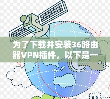 为了下载并安装36路由器VPN插件，以下是一个清晰的步骤指南