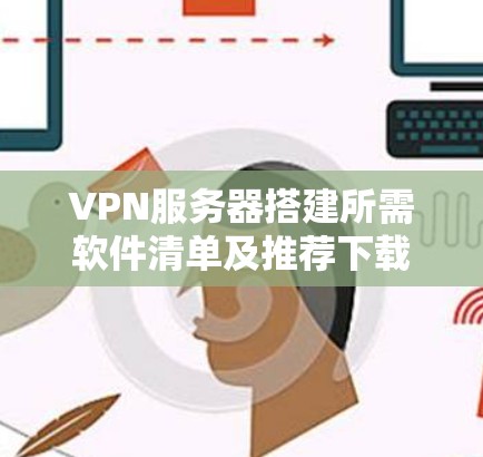 VPN服务器搭建所需软件清单及推荐下载