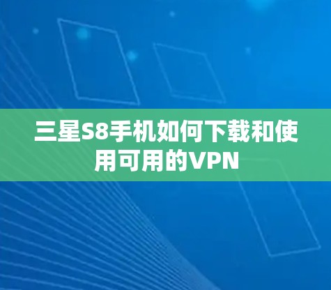 三星S8手机如何下载和使用可用的VPN 三星S8手机如何下载和使用可用的VPN