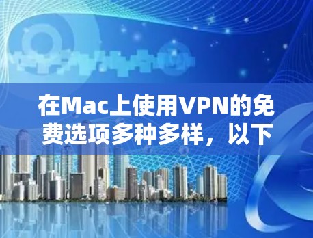 在Mac上使用VPN的免费选项多种多样,以下是几个常用的推荐 在Mac上使用VPN的免费选项多种多样,以下是几个常用的推荐