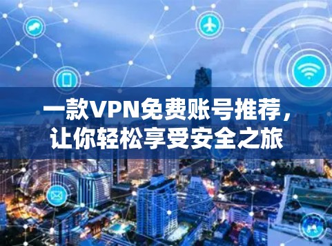 一款VPN免费账号推荐,让你轻松享受安全之旅 一款VPN免费账号推荐,让你轻松享受安全之旅
