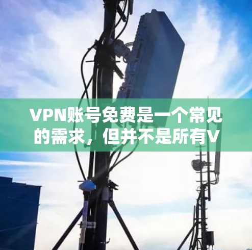 VPN账号免费是一个常见的需求，但并不是所有VPN平台都提供免费服务。以下是一些常见的VPN平台及其特点