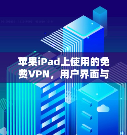 苹果iPad上使用的免费VPN,用户界面与安全性的挑战 苹果iPad上使用的免费VPN,用户界面与安全性的挑战
