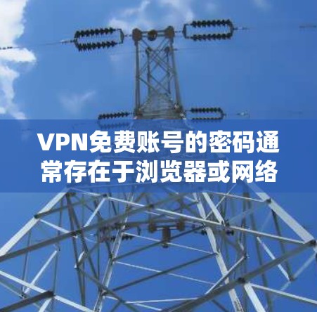 VPN免费账号的密码通常存在于浏览器或网络设备(如服务器)中。以下是一些步骤可以帮助你确认账号是否已被封禁并如何处理密码 VPN免费账号的密码通常存在于浏览器或网络设备(如服务器)中。以下是一些步骤可以帮助你确认账号是否已被封禁并如何处理密码