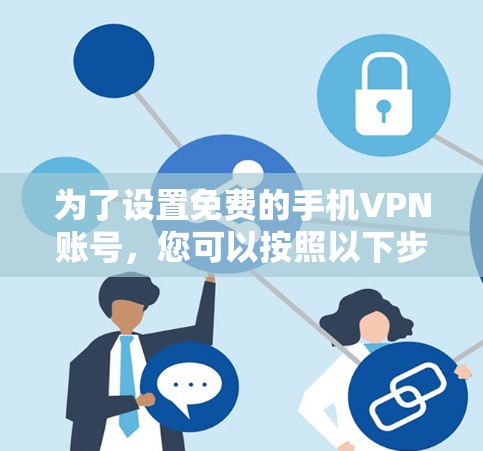 为了设置免费的手机VPN账号，您可以按照以下步骤进行操作