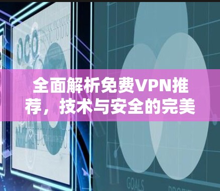 全面解析免费VPN推荐，技术与安全的完美结合