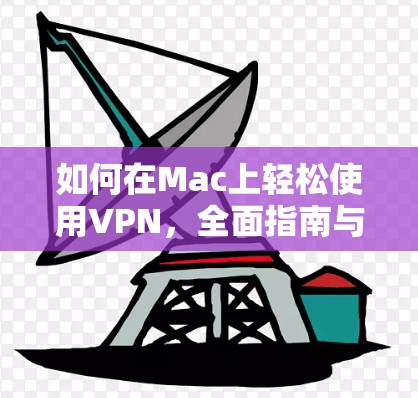 如何在Mac上轻松使用VPN，全面指南与实用技巧