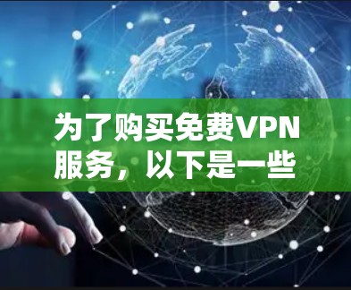 为了购买免费VPN服务,以下是一些推荐的网站和考虑因素 为了购买免费VPN服务,以下是一些推荐的网站和考虑因素