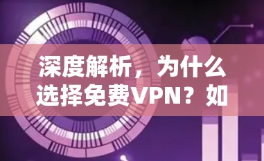 深度解析,为什么选择免费VPN?如何实现高效通信 深度解析,为什么选择免费VPN?如何实现高效通信