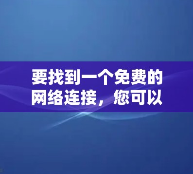要找到一个免费的网络连接，您可以按照以下步骤进行