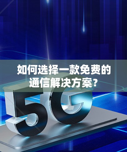 如何选择一款免费的通信解决方案？
