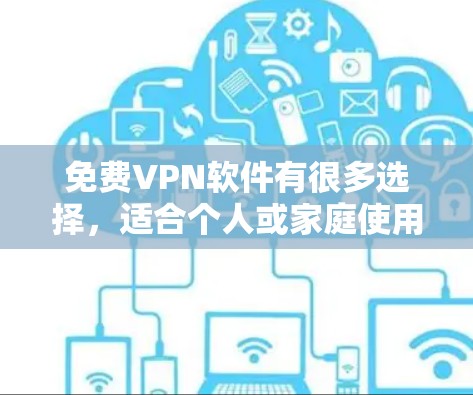 免费VPN软件有很多选择，适合个人或家庭使用。以下是一些推荐的免费VPN软件