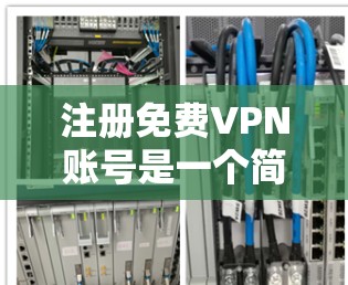 注册免费VPN账号是一个简单且常见的过程，以下是一些步骤供您参考