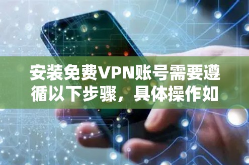 安装免费VPN账号需要遵循以下步骤，具体操作如下