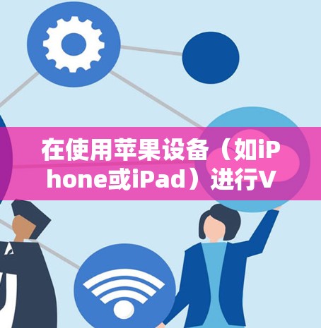在使用苹果设备（如iPhone或iPad）进行VPN时，苹果提供了一种免费的解决方案，即通过苹果的VPN账户。以下是关于免费iPhone或iPadVPN账号的详细信息