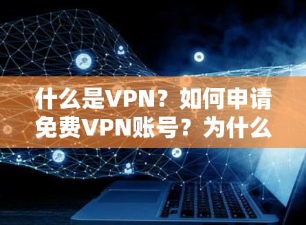 什么是VPN？如何申请免费VPN账号？为什么选择它？