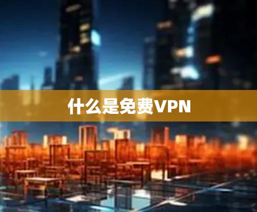 什么是免费VPN