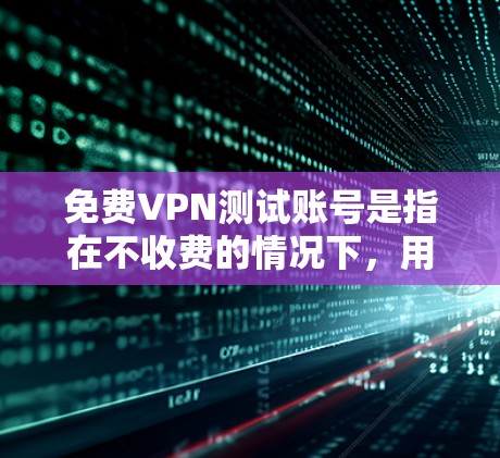 免费VPN测试账号是指在不收费的情况下，用户可以使用特定的VPN服务来测试其网络连接性或进行VPN测试的账号。通常，这些账号可能需要配置防火墙或使用特定的软件来确保VPN的安全性和稳定性