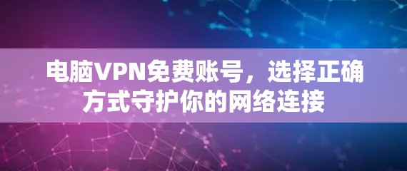 电脑VPN免费账号，选择正确方式守护你的网络连接