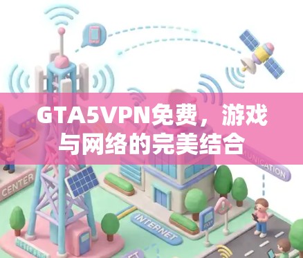 GTA5VPN免费，游戏与网络的完美结合