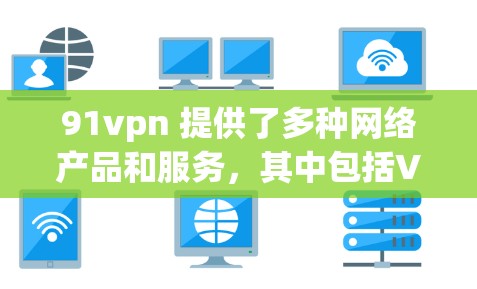 91vpn 提供了多种网络产品和服务，其中包括VPN、移动数据、新闻网站等。如果你正在寻找免费账号，可以通过以下步骤注册