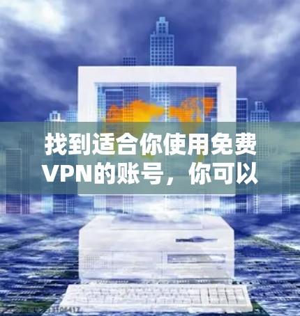 找到适合你使用免费VPN的账号，你可以按照以下步骤操作