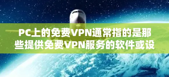 PC上的免费VPN通常指的是那些提供免费VPN服务的软件或设备。以下是几种常用且免费的VPN工具和软件推荐