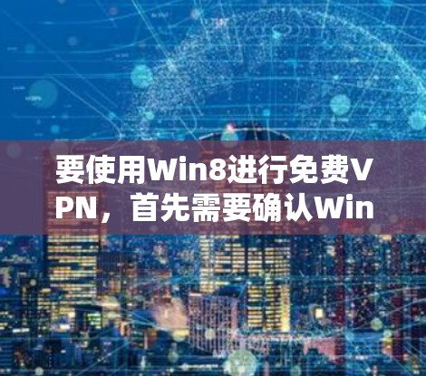要使用Win8进行免费VPN，首先需要确认Win8是否支持VPN功能。根据我了解，Win8（即Windows 1）在基本功能上已经支持VPN，但可能需要通过额外的配置或使用第三方软件来实现